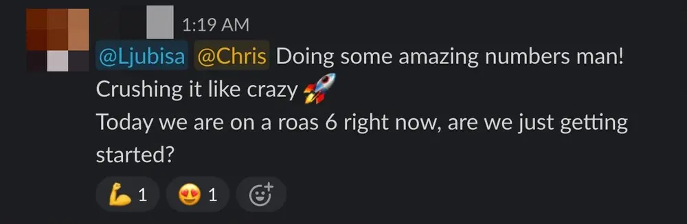 Client Slack message: Doing some amazing numbers man! Crushing it like crazy. Today we are on a roas 6 right now, are we just getting started?